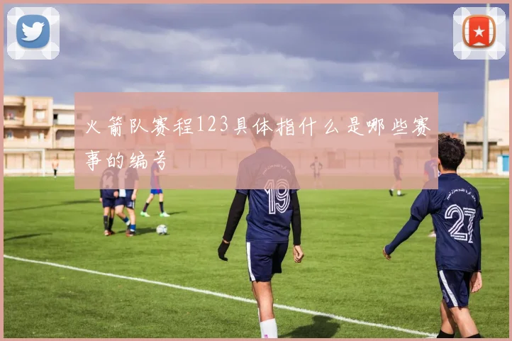 火箭队赛程123具体指什么是哪些赛事的编号