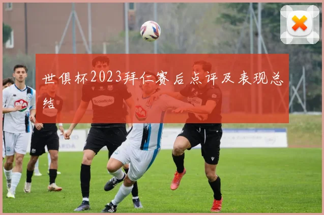 世俱杯2023拜仁赛后点评及表现总结