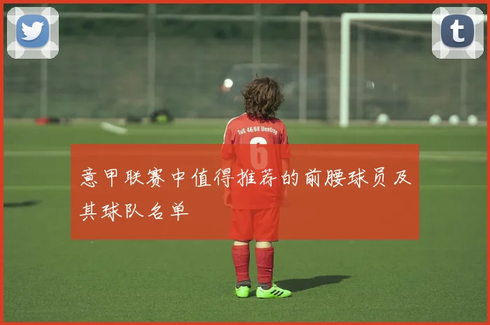 意甲联赛中值得推荐的前腰球员及其球队名单