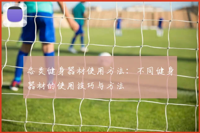 各类健身器材使用方法：不同健身器材的使用技巧与方法
