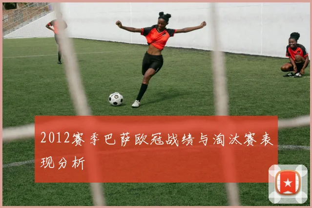 2012赛季巴萨欧冠战绩与淘汰赛表现分析