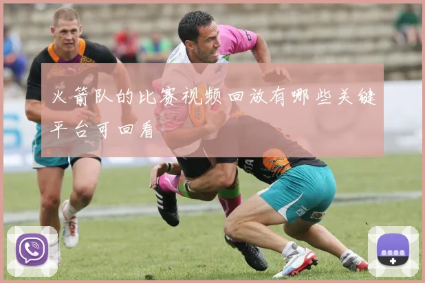 火箭队的比赛视频回放有哪些关键平台可回看