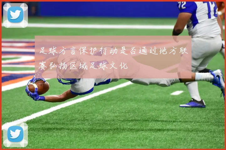 足球方言保护行动是否通过地方联赛弘扬区域足球文化