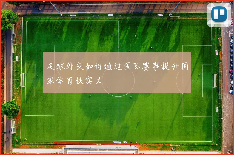 足球外交如何通过国际赛事提升国家体育软实力