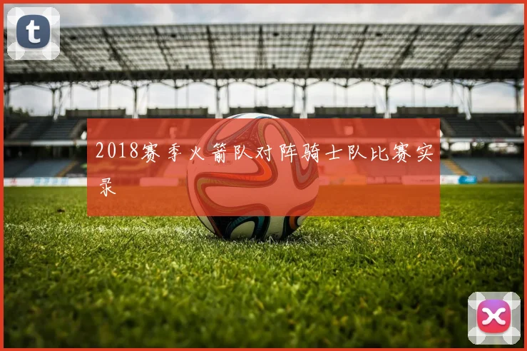 2018赛季火箭队对阵骑士队比赛实录