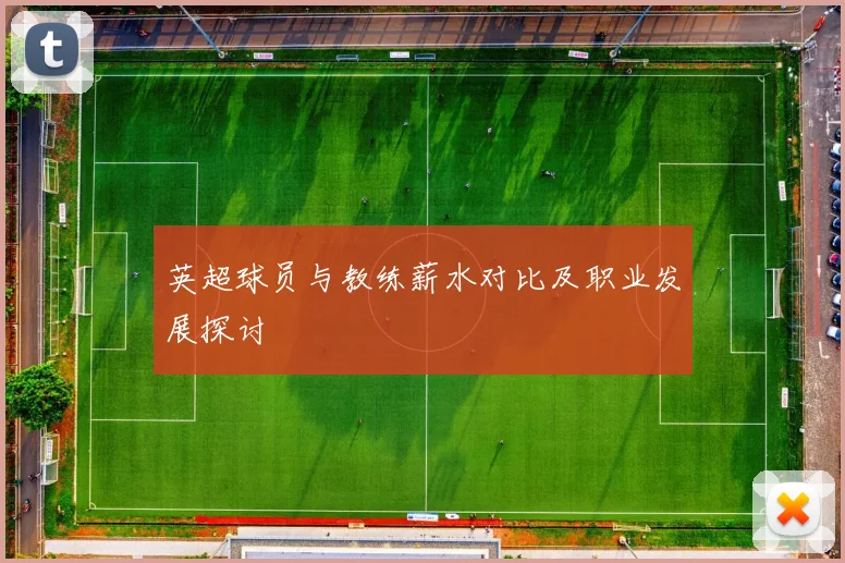 英超球员与教练薪水对比及职业发展探讨