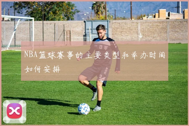 NBA篮球赛事的主要类型和举办时间如何安排