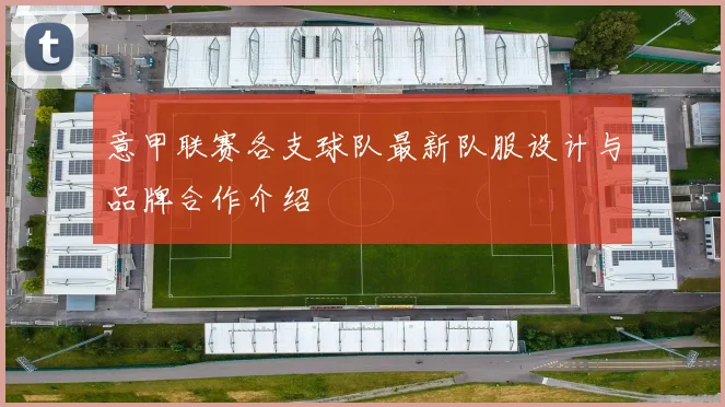 意甲联赛各支球队最新队服设计与品牌合作介绍
