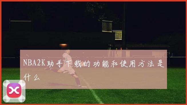 NBA2K助手下载的功能和使用方法是什么