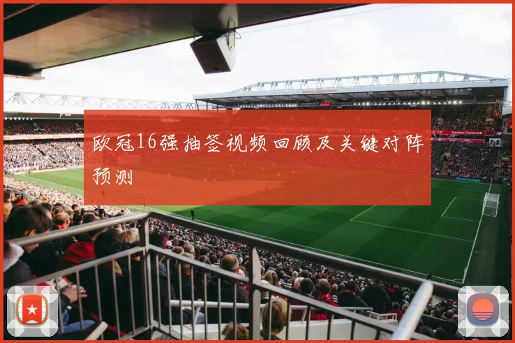 欧冠16强抽签视频回顾及关键对阵预测